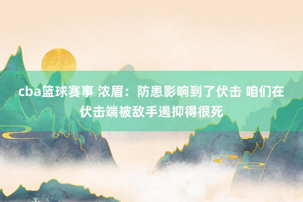 cba篮球赛事 浓眉：防患影响到了伏击 咱们在伏击端被敌手遏抑得很死