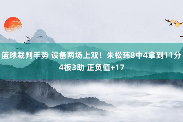 篮球裁判手势 设备两场上双！朱松玮8中4拿到11分4板3助 正负值+17