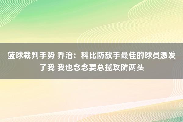 篮球裁判手势 乔治：科比防敌手最佳的球员激发了我 我也念念要总揽攻防两头