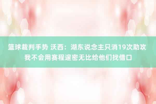 篮球裁判手势 沃西：湖东说念主只消19次助攻 我不会用赛程邃密无比给他们找借口