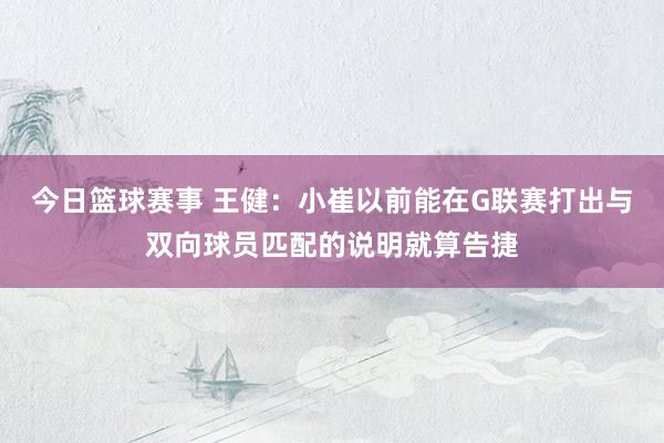 今日篮球赛事 王健：小崔以前能在G联赛打出与双向球员匹配的说明就算告捷