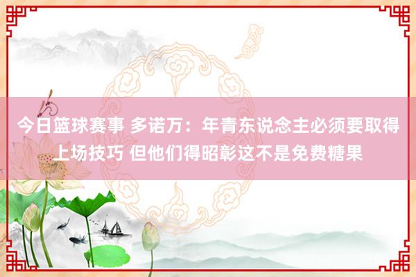 今日篮球赛事 多诺万：年青东说念主必须要取得上场技巧 但他们得昭彰这不是免费糖果