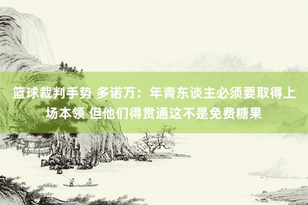 篮球裁判手势 多诺万：年青东谈主必须要取得上场本领 但他们得贯通这不是免费糖果