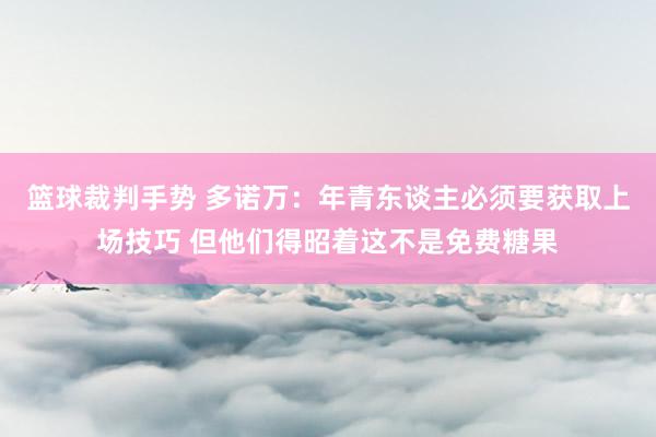 篮球裁判手势 多诺万：年青东谈主必须要获取上场技巧 但他们得昭着这不是免费糖果