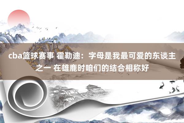 cba篮球赛事 霍勒迪：字母是我最可爱的东谈主之一 在雄鹿时咱们的结合相称好