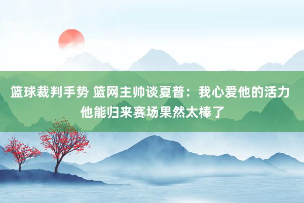 篮球裁判手势 篮网主帅谈夏普：我心爱他的活力 他能归来赛场果然太棒了