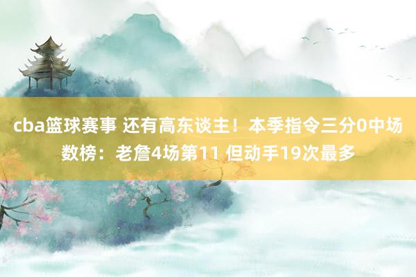 cba篮球赛事 还有高东谈主！本季指令三分0中场数榜：老詹4场第11 但动手19次最多