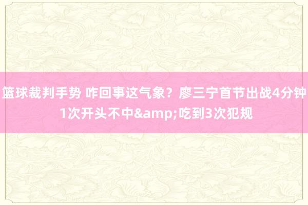 篮球裁判手势 咋回事这气象？廖三宁首节出战4分钟 1次开头不中&吃到3次犯规