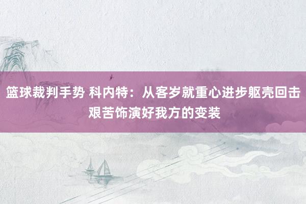 篮球裁判手势 科内特：从客岁就重心进步躯壳回击 艰苦饰演好我方的变装