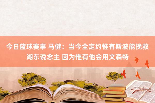 今日篮球赛事 马健：当今全定约惟有斯波能挽救湖东说念主 因为惟有他会用文森特