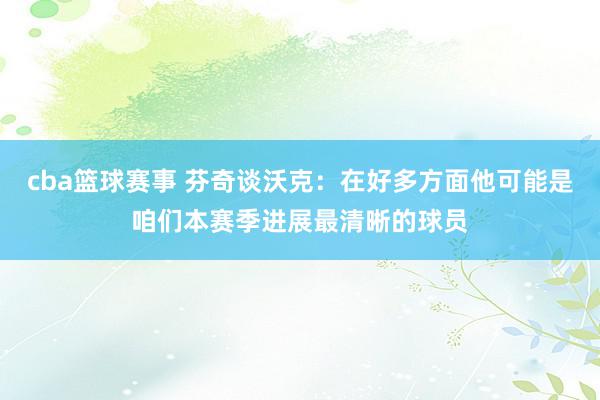 cba篮球赛事 芬奇谈沃克：在好多方面他可能是咱们本赛季进展最清晰的球员