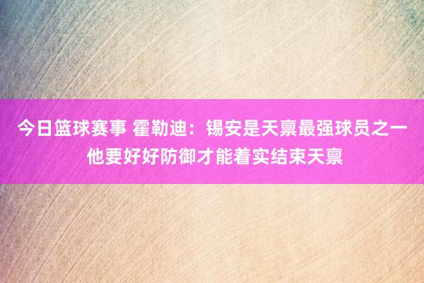 今日篮球赛事 霍勒迪：锡安是天禀最强球员之一 他要好好防御才能着实结束天禀