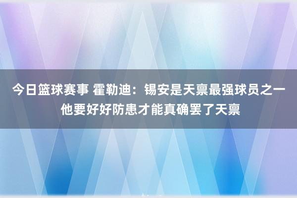 今日篮球赛事 霍勒迪：锡安是天禀最强球员之一 他要好好防患才能真确罢了天禀