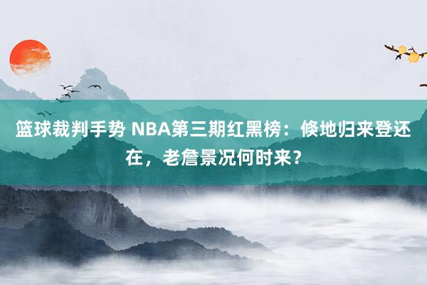 篮球裁判手势 NBA第三期红黑榜：倏地归来登还在，老詹景况何时来？