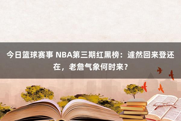 今日篮球赛事 NBA第三期红黑榜：遽然回来登还在，老詹气象何时来？