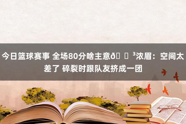 今日篮球赛事 全场80分啥主意😳浓眉：空间太差了 碎裂时跟队友挤成一团