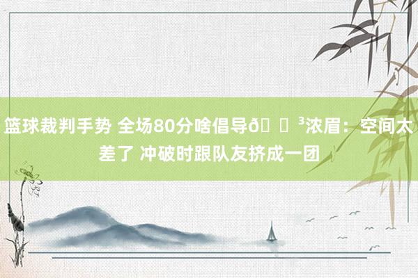 篮球裁判手势 全场80分啥倡导😳浓眉：空间太差了 冲破时跟队友挤成一团