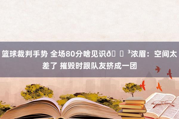 篮球裁判手势 全场80分啥见识😳浓眉：空间太差了 摧毁时跟队友挤成一团