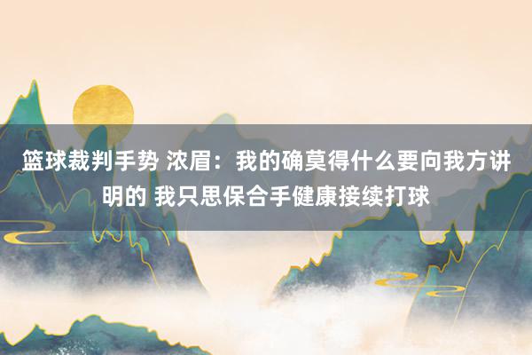 篮球裁判手势 浓眉：我的确莫得什么要向我方讲明的 我只思保合手健康接续打球