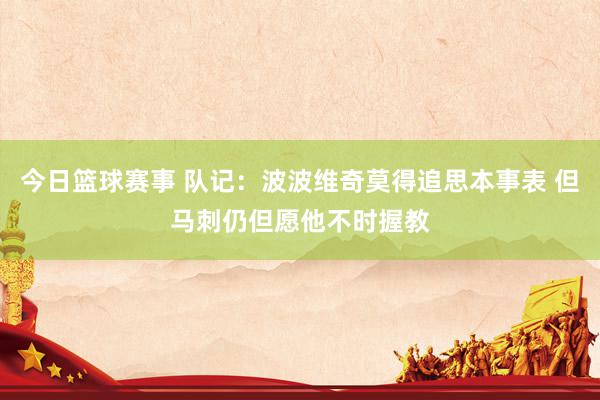 今日篮球赛事 队记：波波维奇莫得追思本事表 但马刺仍但愿他不时握教