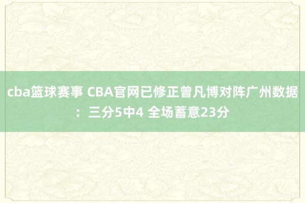 cba篮球赛事 CBA官网已修正曾凡博对阵广州数据：三分5中4 全场蓄意23分