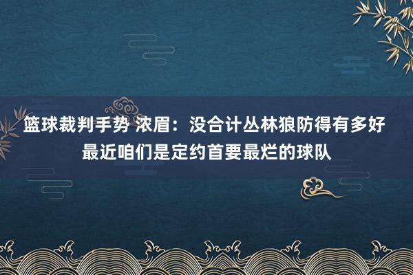 篮球裁判手势 浓眉：没合计丛林狼防得有多好 最近咱们是定约首要最烂的球队