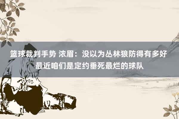 篮球裁判手势 浓眉：没以为丛林狼防得有多好 最近咱们是定约垂死最烂的球队