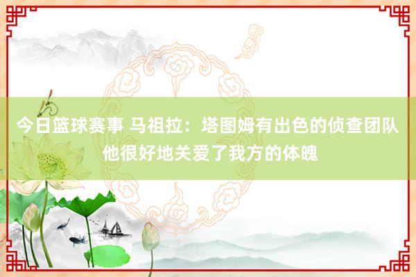 今日篮球赛事 马祖拉：塔图姆有出色的侦查团队 他很好地关爱了我方的体魄