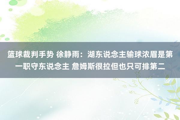 篮球裁判手势 徐静雨：湖东说念主输球浓眉是第一职守东说念主 詹姆斯很拉但也只可排第二