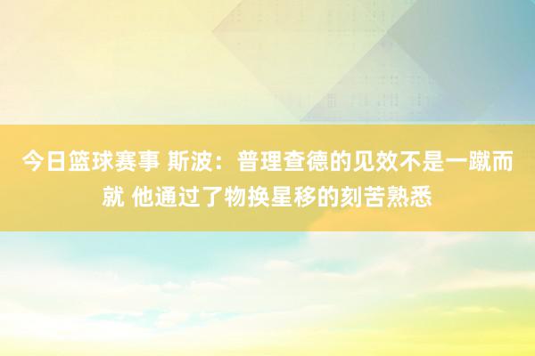 今日篮球赛事 斯波：普理查德的见效不是一蹴而就 他通过了物换星移的刻苦熟悉