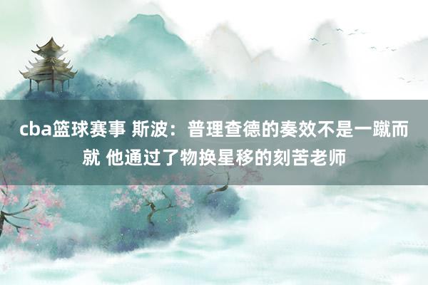 cba篮球赛事 斯波：普理查德的奏效不是一蹴而就 他通过了物换星移的刻苦老师