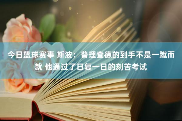 今日篮球赛事 斯波：普理查德的到手不是一蹴而就 他通过了日复一日的刻苦考试