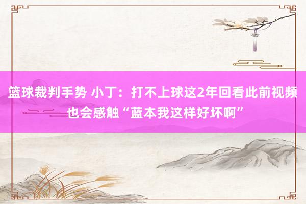 篮球裁判手势 小丁：打不上球这2年回看此前视频 也会感触“蓝本我这样好坏啊”