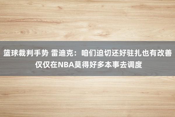 篮球裁判手势 雷迪克：咱们迫切还好驻扎也有改善 仅仅在NBA莫得好多本事去调度