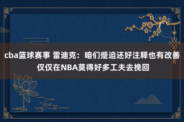 cba篮球赛事 雷迪克：咱们蹙迫还好注释也有改善 仅仅在NBA莫得好多工夫去挽回