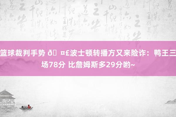 篮球裁判手势 🤣波士顿转播方又来险诈：鸭王三场78分 比詹姆斯多29分哟~