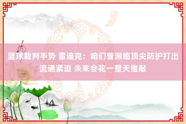 篮球裁判手势 雷迪克：咱们曾濒临顶尖防护打出流通紧迫 未来会花一整天推敲