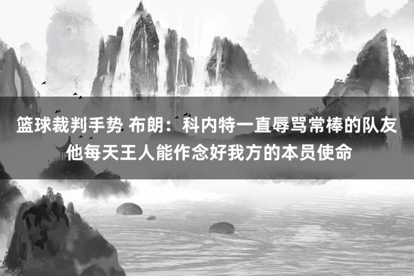 篮球裁判手势 布朗：科内特一直辱骂常棒的队友 他每天王人能作念好我方的本员使命