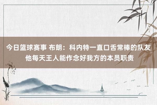 今日篮球赛事 布朗：科内特一直口舌常棒的队友 他每天王人能作念好我方的本员职责