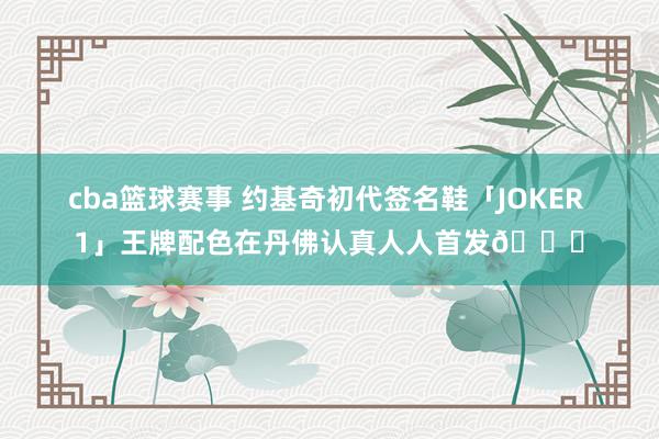 cba篮球赛事 约基奇初代签名鞋「JOKER 1」王牌配色在丹佛认真人人首发🎉