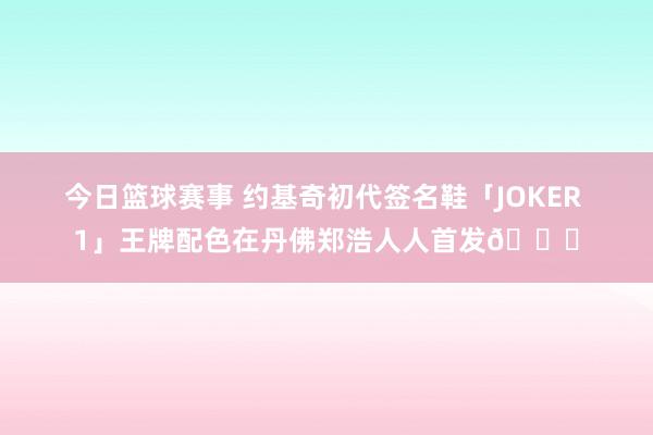 今日篮球赛事 约基奇初代签名鞋「JOKER 1」王牌配色在丹佛郑浩人人首发🎉