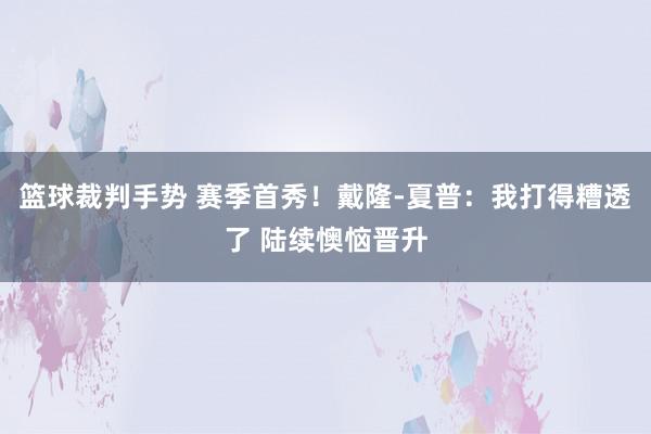 篮球裁判手势 赛季首秀！戴隆-夏普：我打得糟透了 陆续懊恼晋升