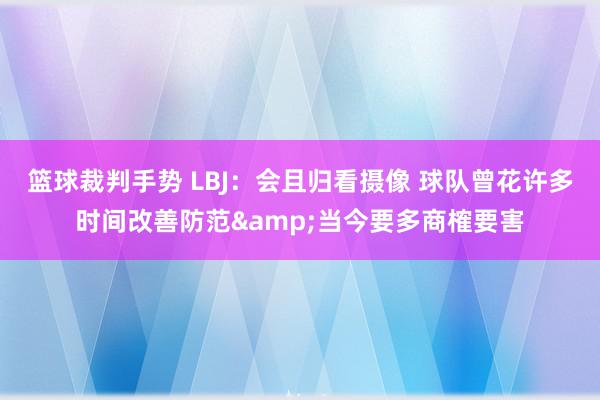 篮球裁判手势 LBJ：会且归看摄像 球队曾花许多时间改善防范&当今要多商榷要害