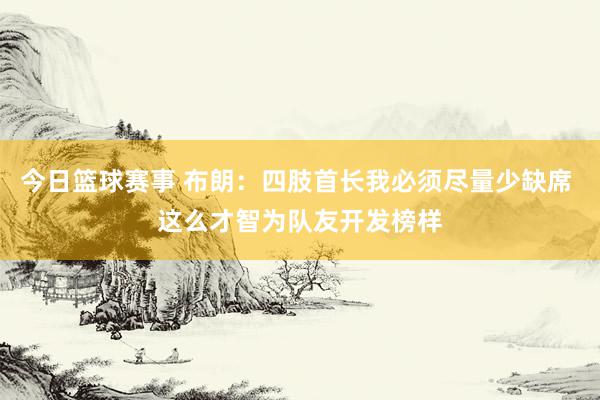 今日篮球赛事 布朗：四肢首长我必须尽量少缺席 这么才智为队友开发榜样