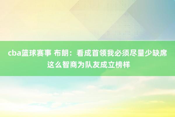 cba篮球赛事 布朗：看成首领我必须尽量少缺席 这么智商为队友成立榜样