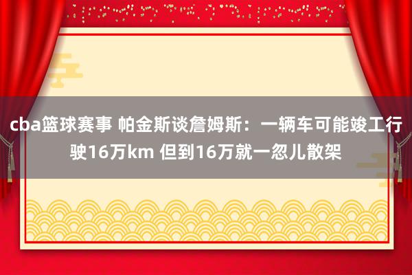 cba篮球赛事 帕金斯谈詹姆斯：一辆车可能竣工行驶16万km 但到16万就一忽儿散架