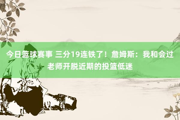 今日篮球赛事 三分19连铁了！詹姆斯：我和会过老师开脱近期的投篮低迷