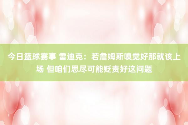 今日篮球赛事 雷迪克：若詹姆斯嗅觉好那就该上场 但咱们思尽可能贬责好这问题