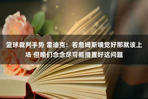 篮球裁判手势 雷迪克：若詹姆斯嗅觉好那就该上场 但咱们念念尽可能措置好这问题