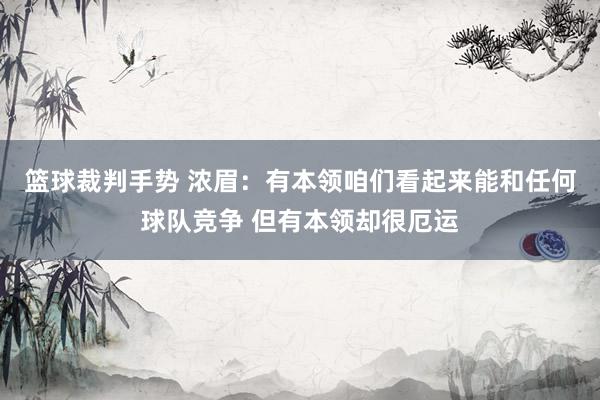 篮球裁判手势 浓眉：有本领咱们看起来能和任何球队竞争 但有本领却很厄运